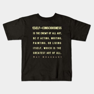 Ray Bradbury said Self-consciousness is the enemy of all art..... Kids T-Shirt